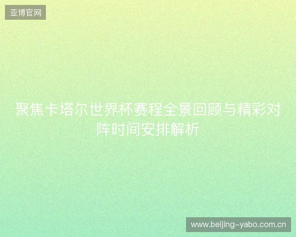 聚焦卡塔尔世界杯赛程全景回顾与精彩对阵时间安排解析
