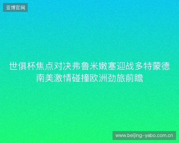 世俱杯焦点对决弗鲁米嫩塞迎战多特蒙德南美激情碰撞欧洲劲旅前瞻