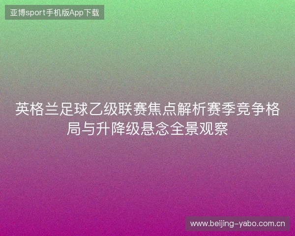 英格兰足球乙级联赛焦点解析赛季竞争格局与升降级悬念全景观察 英格兰足球乙级联赛焦点解析赛季竞争格局与升降级悬念全景观察