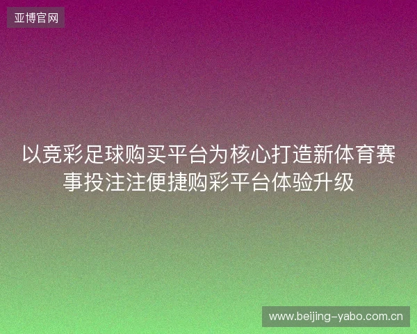 以竞彩足球购买平台为核心打造新体育赛事投注注便捷购彩平台体验升级 以竞彩足球购买平台为核心打造新体育赛事投注注便捷购彩平台体验升级