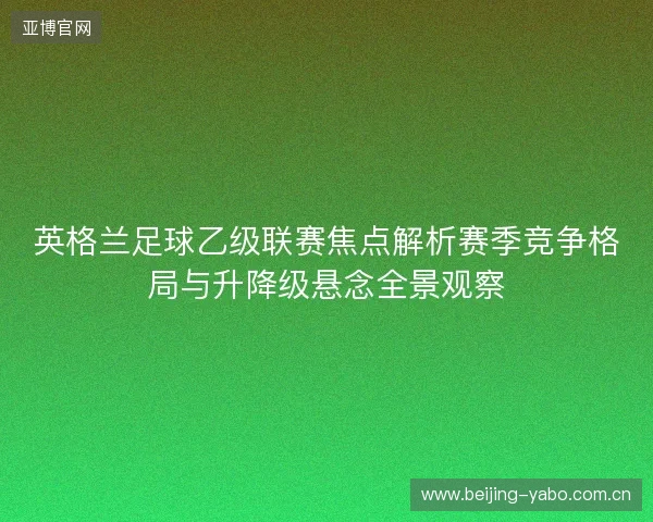 英格兰足球乙级联赛焦点解析赛季竞争格局与升降级悬念全景观察 英格兰足球乙级联赛焦点解析赛季竞争格局与升降级悬念全景观察