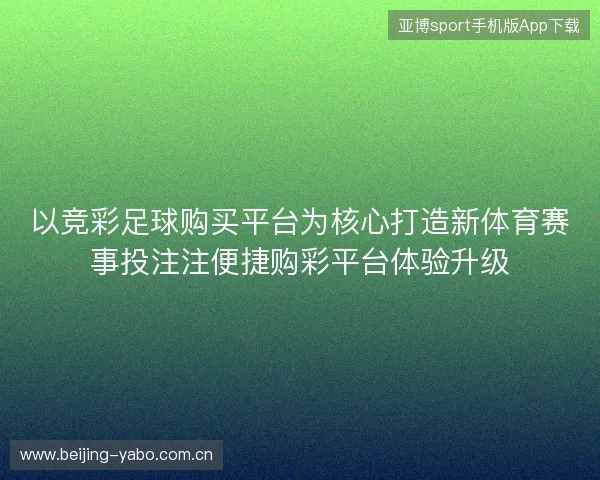 以竞彩足球购买平台为核心打造新体育赛事投注注便捷购彩平台体验升级 以竞彩足球购买平台为核心打造新体育赛事投注注便捷购彩平台体验升级