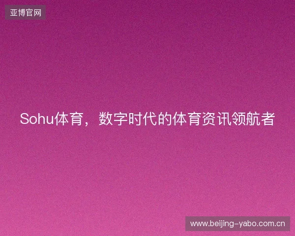 Sohu体育，数字时代的体育资讯领航者