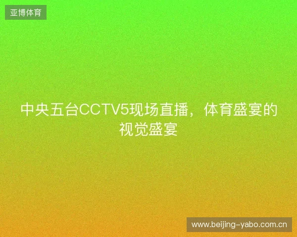 中央五台CCTV5现场直播，体育盛宴的视觉盛宴