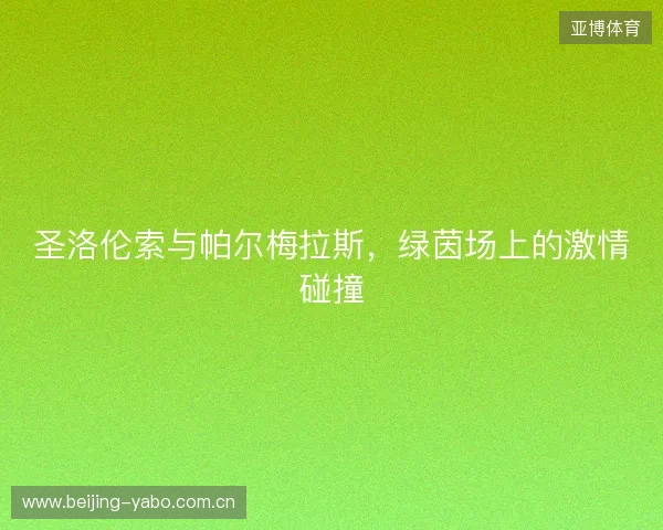 圣洛伦索与帕尔梅拉斯，绿茵场上的激情碰撞